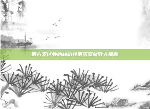 医方无过失的缺陷性医药器材致人损害