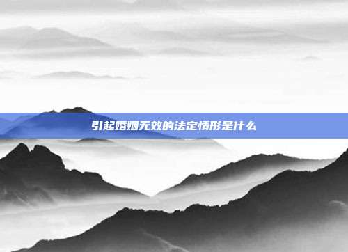 引起婚姻无效的法定情形是什么